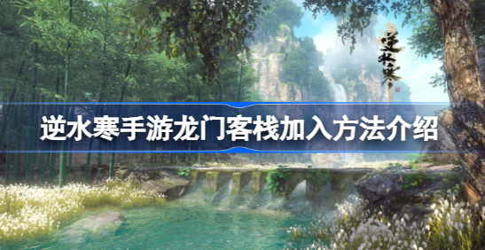逆水寒手游龙门客栈怎么加入 逆水寒手游龙门客栈加入方法分享