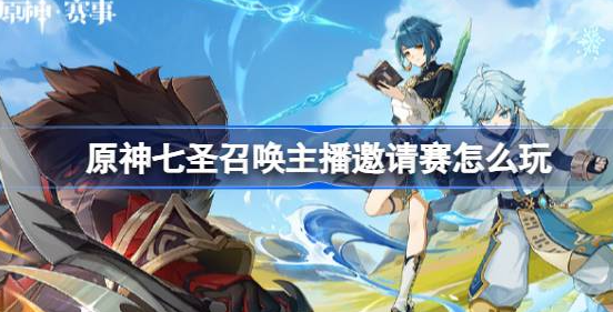 原神七圣召唤主播邀请赛怎么玩-原神七圣召唤主播邀请赛玩法时间分享