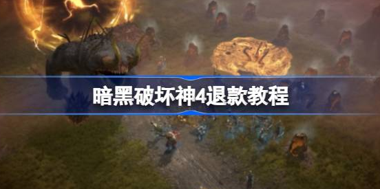 暗黑破坏神4怎么退款游戏-暗黑破坏神4退款条件