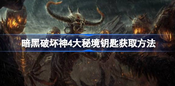 暗黑破坏神4大秘境钥匙怎么获得-暗黑破坏神4大秘境钥匙获取方式介绍
