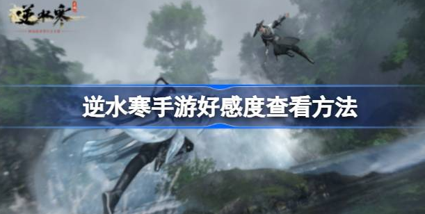 逆水寒手游好感度怎么看-逆水寒手游好感度查看方法分享