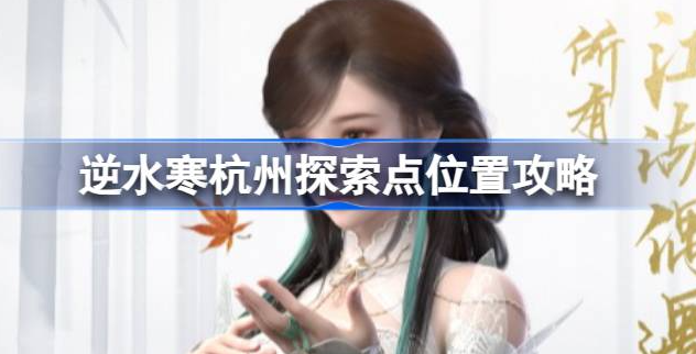 逆水寒手游杭州探索点有哪些-逆水寒手游杭州探索点位置一览