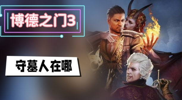 博德之门3守墓人在哪里-博德之门3守墓人位置介绍